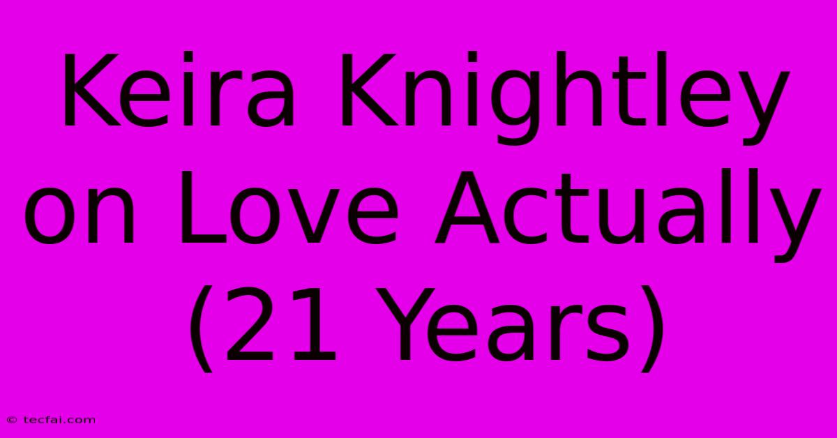 Keira Knightley On Love Actually (21 Years)