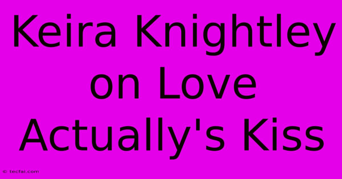 Keira Knightley On Love Actually's Kiss