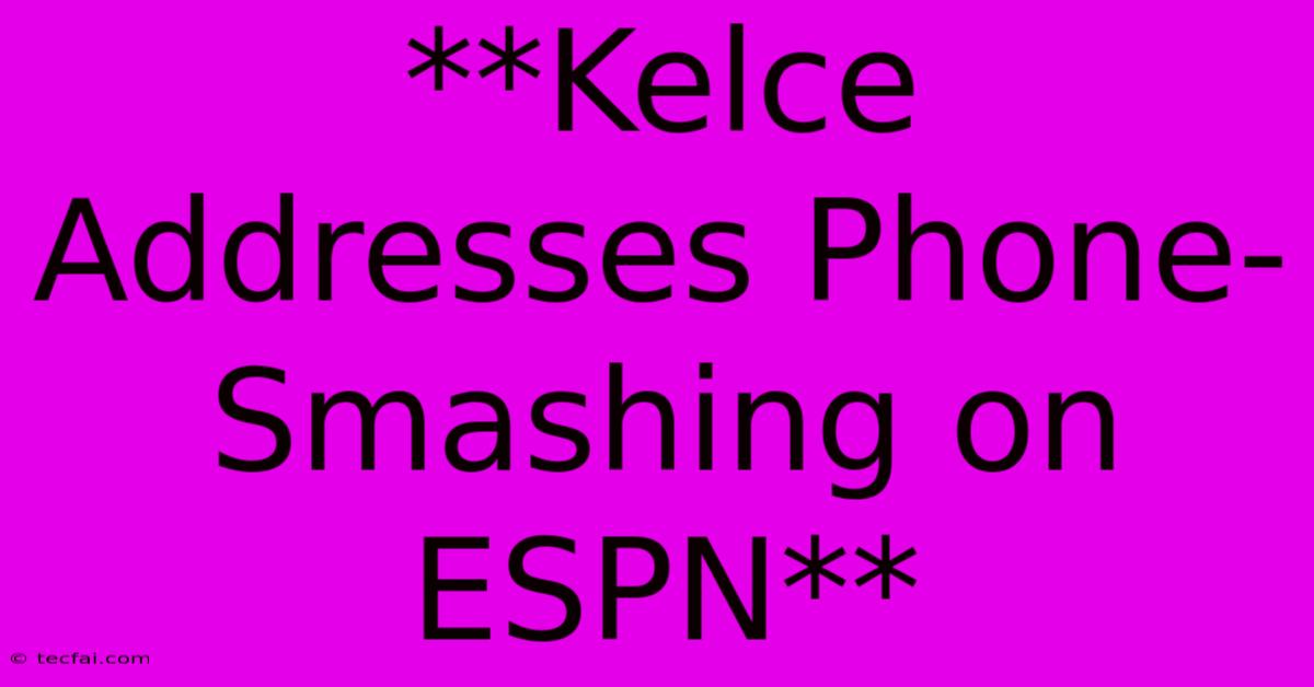 **Kelce Addresses Phone-Smashing On ESPN**