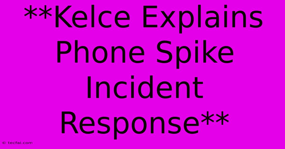 **Kelce Explains Phone Spike Incident Response** 