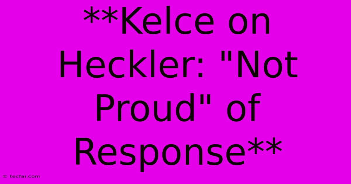 **Kelce On Heckler: 