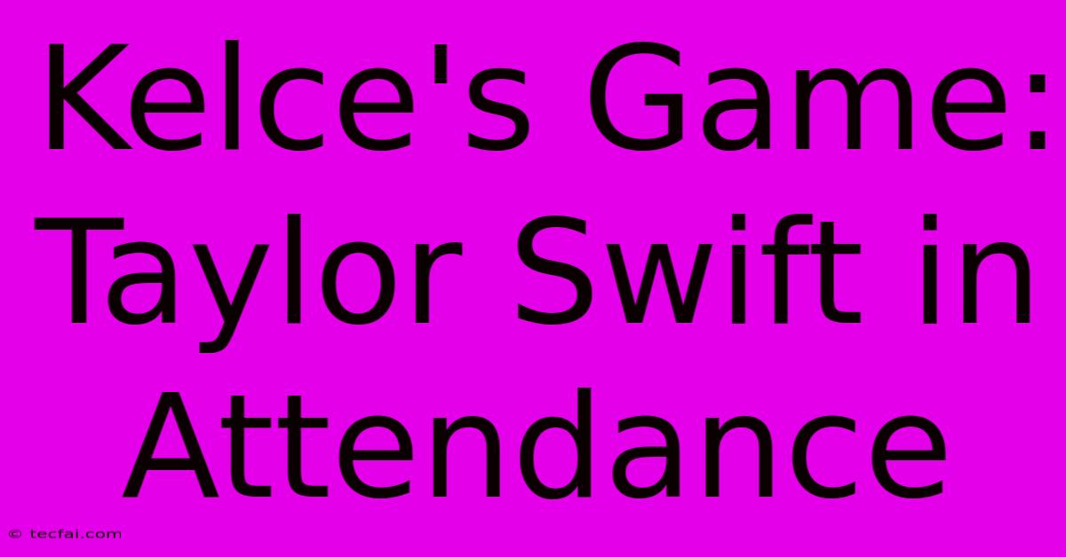 Kelce's Game: Taylor Swift In Attendance