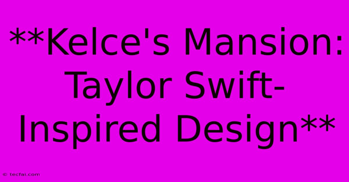 **Kelce's Mansion: Taylor Swift-Inspired Design** 