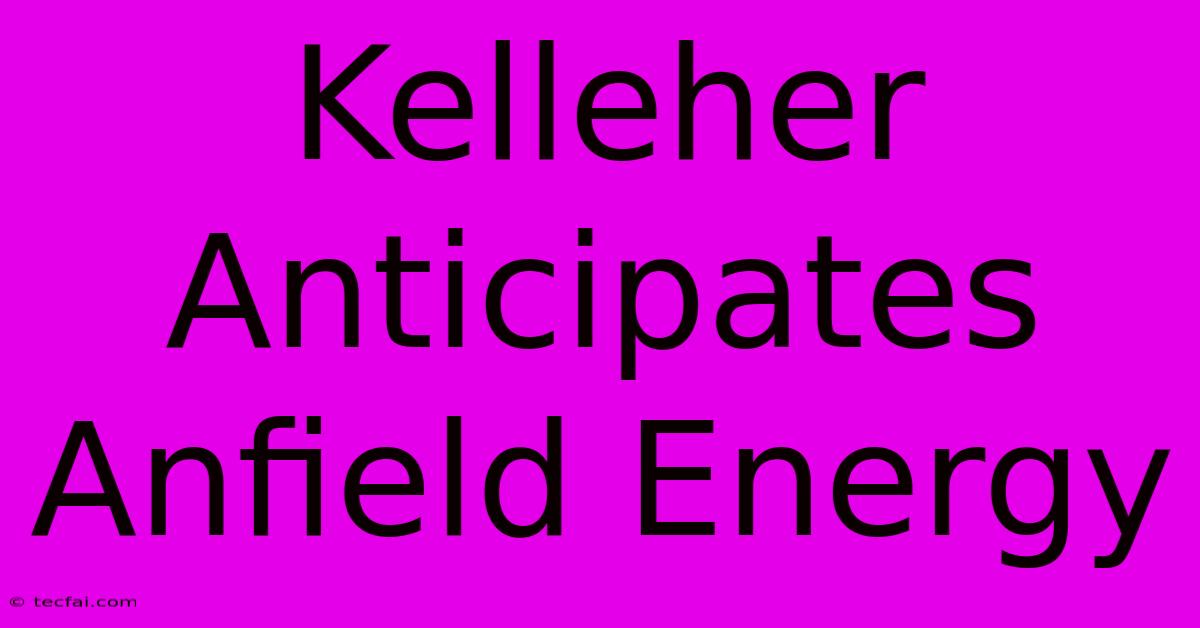 Kelleher Anticipates Anfield Energy