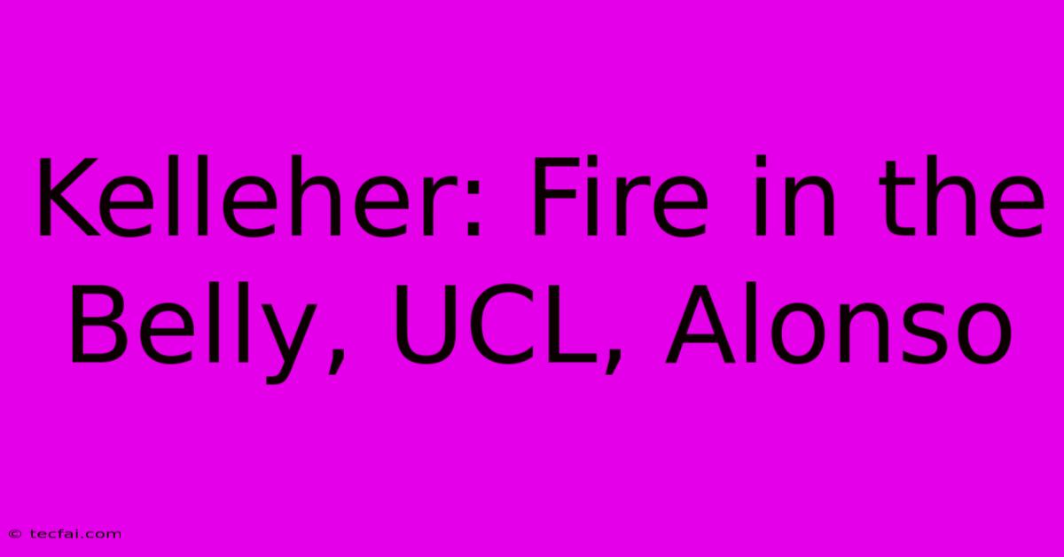 Kelleher: Fire In The Belly, UCL, Alonso 