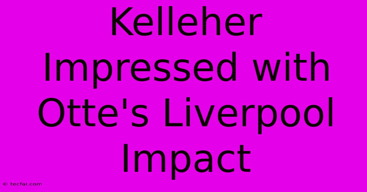 Kelleher Impressed With Otte's Liverpool Impact