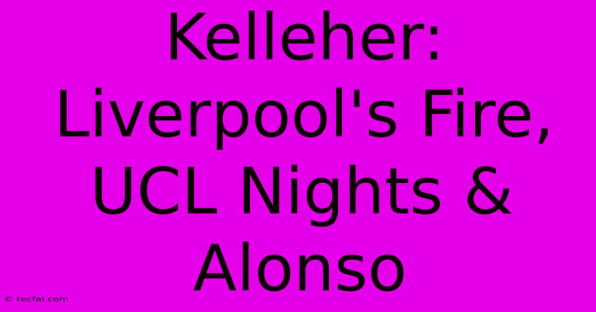 Kelleher: Liverpool's Fire, UCL Nights & Alonso