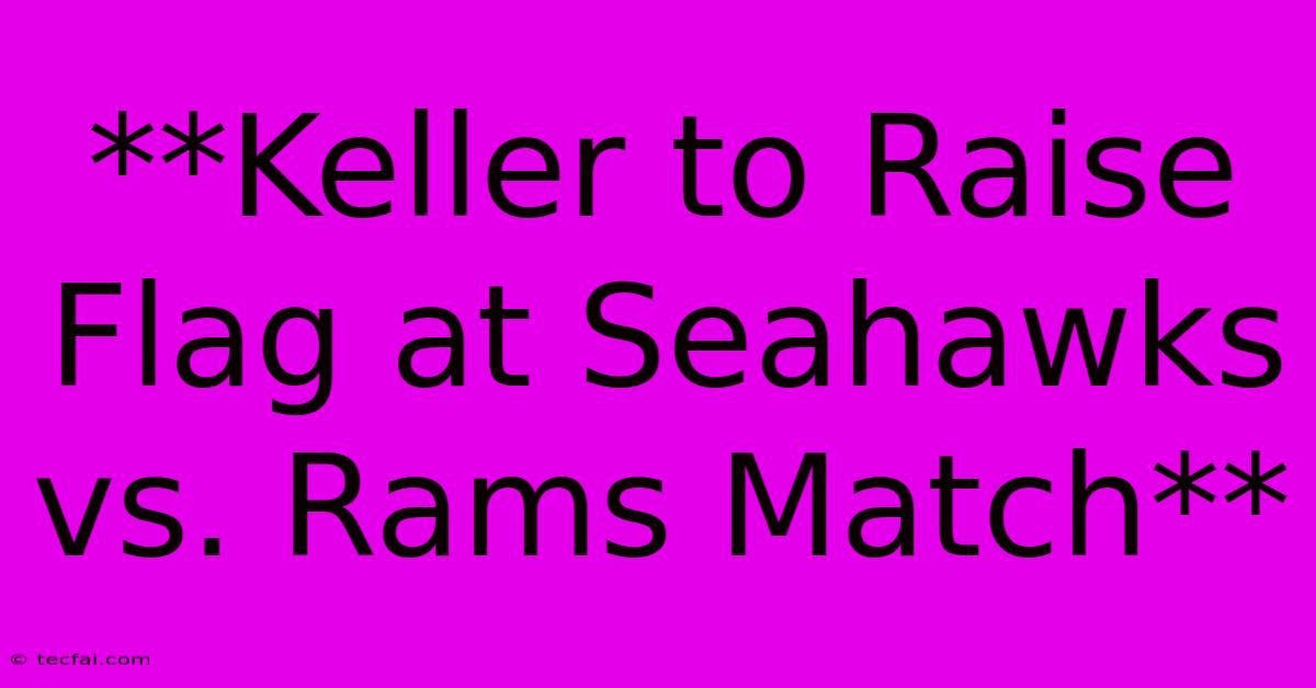 **Keller To Raise Flag At Seahawks Vs. Rams Match** 