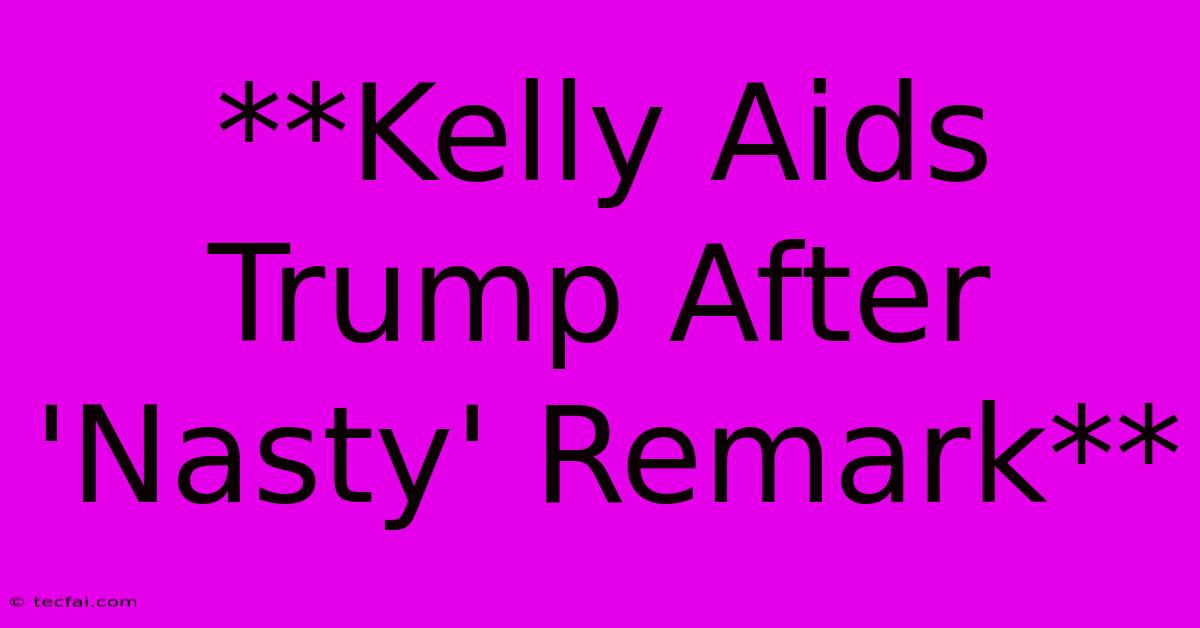 **Kelly Aids Trump After 'Nasty' Remark** 