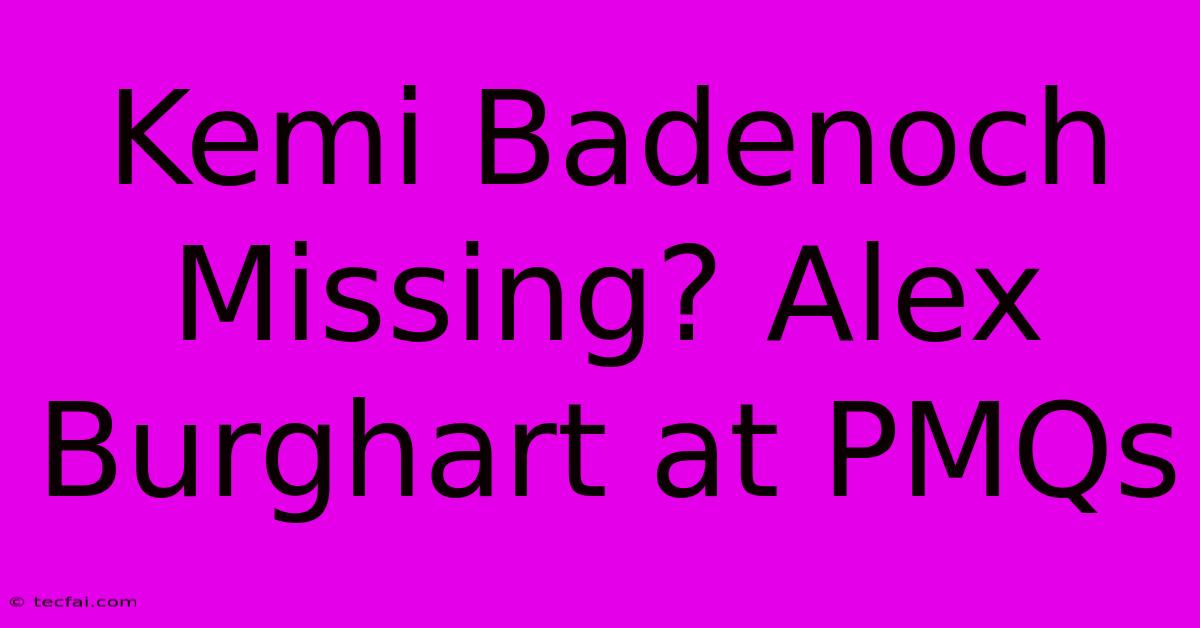 Kemi Badenoch Missing? Alex Burghart At PMQs