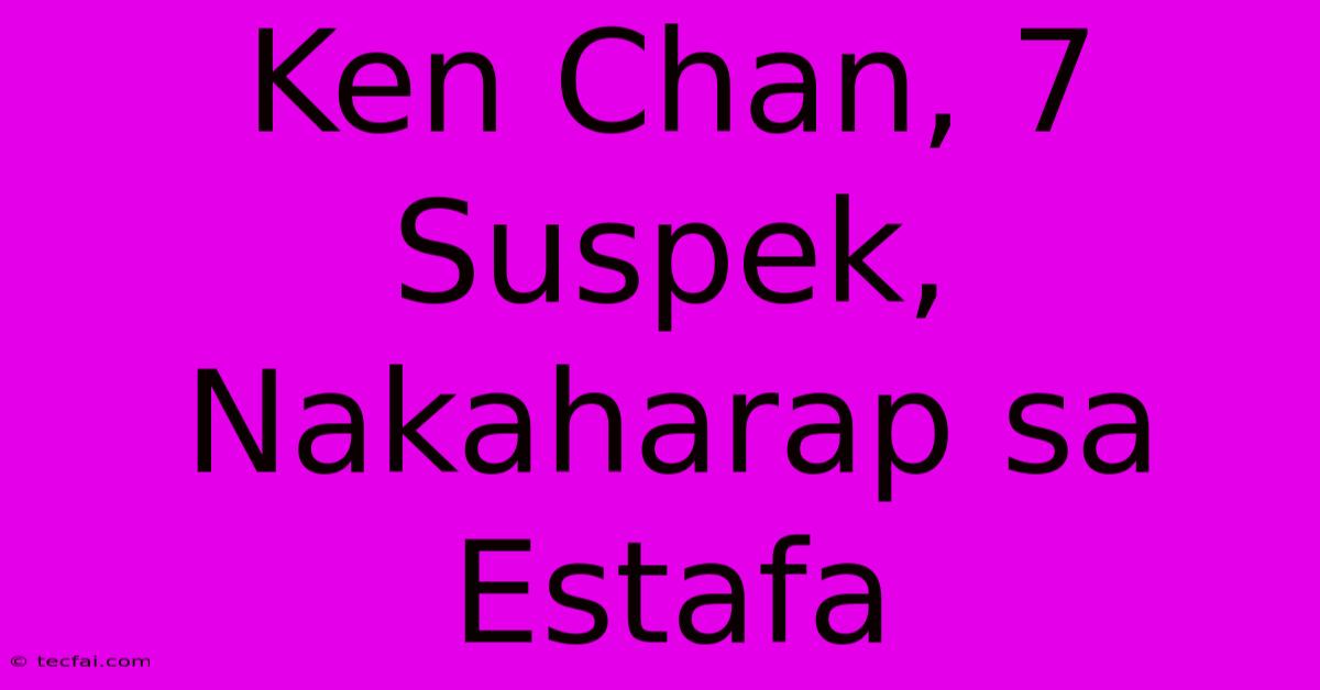 Ken Chan, 7 Suspek, Nakaharap Sa Estafa