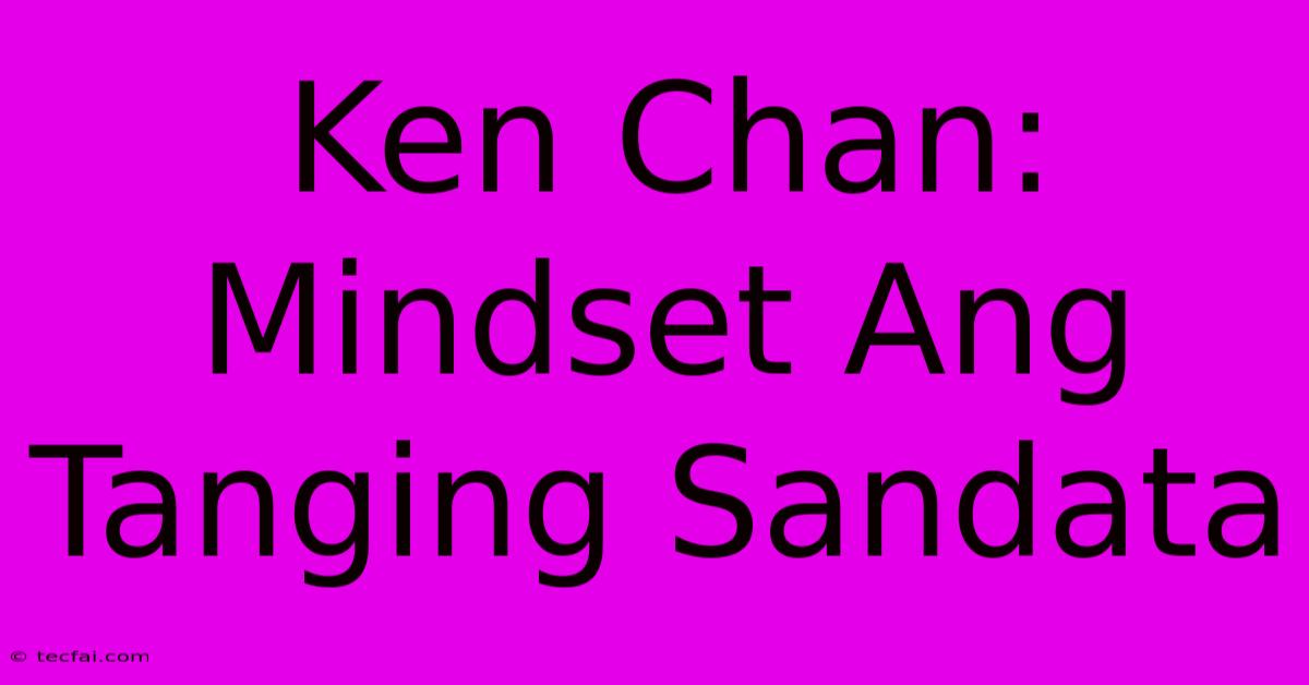 Ken Chan: Mindset Ang Tanging Sandata 