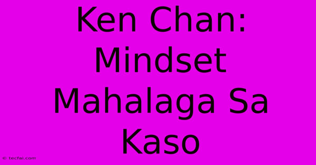 Ken Chan: Mindset Mahalaga Sa Kaso