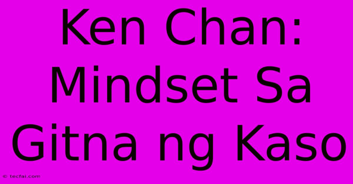 Ken Chan: Mindset Sa Gitna Ng Kaso