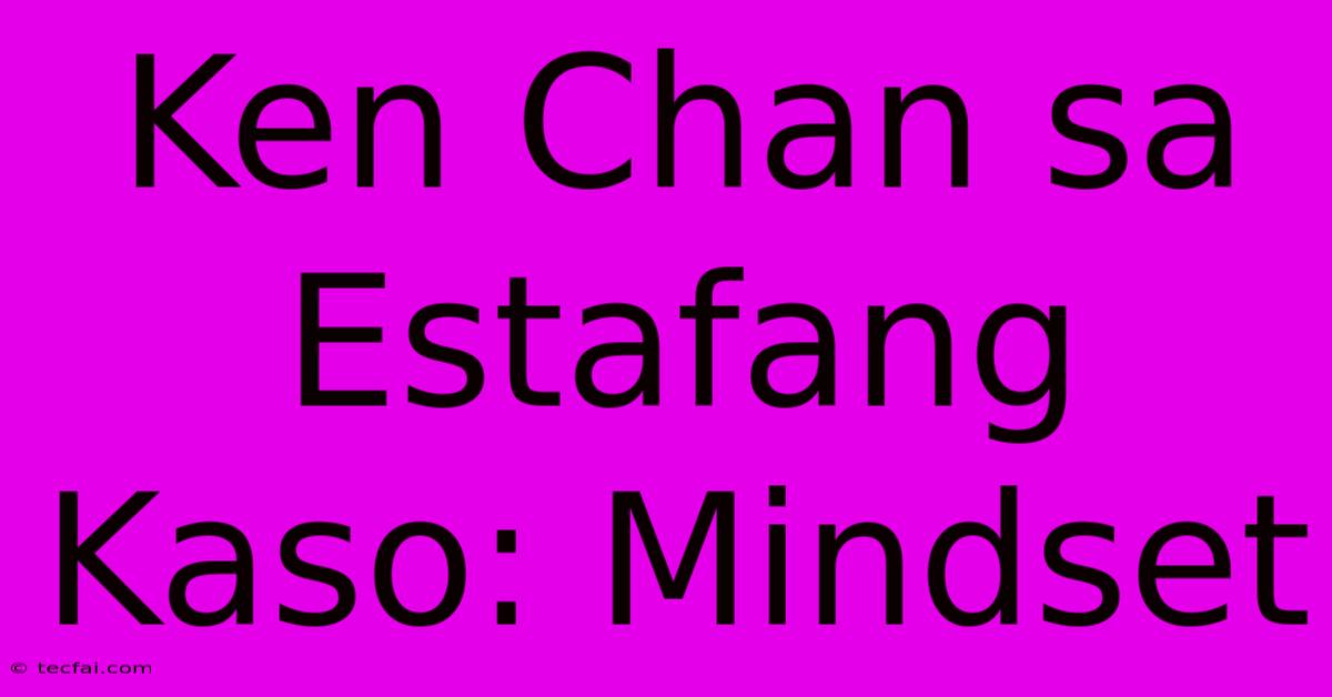 Ken Chan Sa Estafang Kaso: Mindset