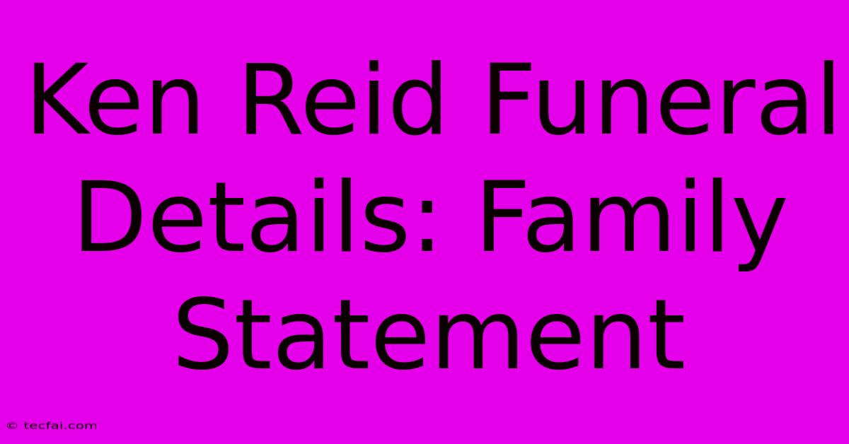 Ken Reid Funeral Details: Family Statement