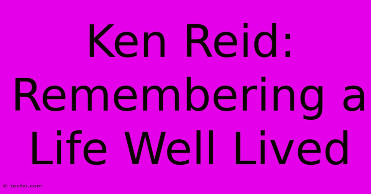 Ken Reid: Remembering A Life Well Lived