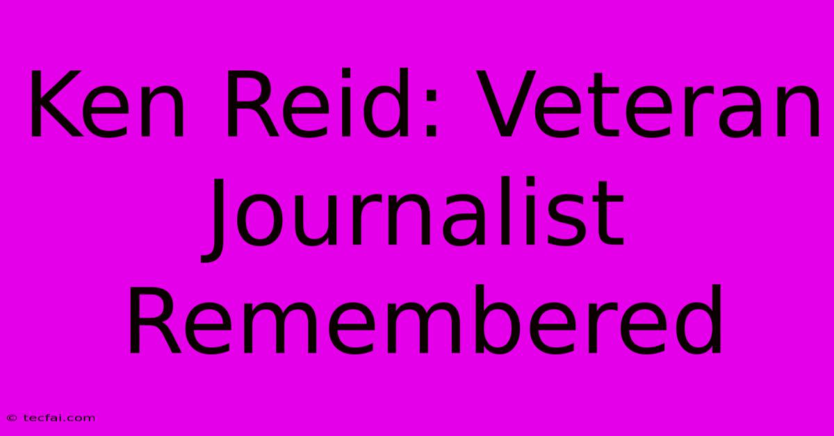 Ken Reid: Veteran Journalist Remembered