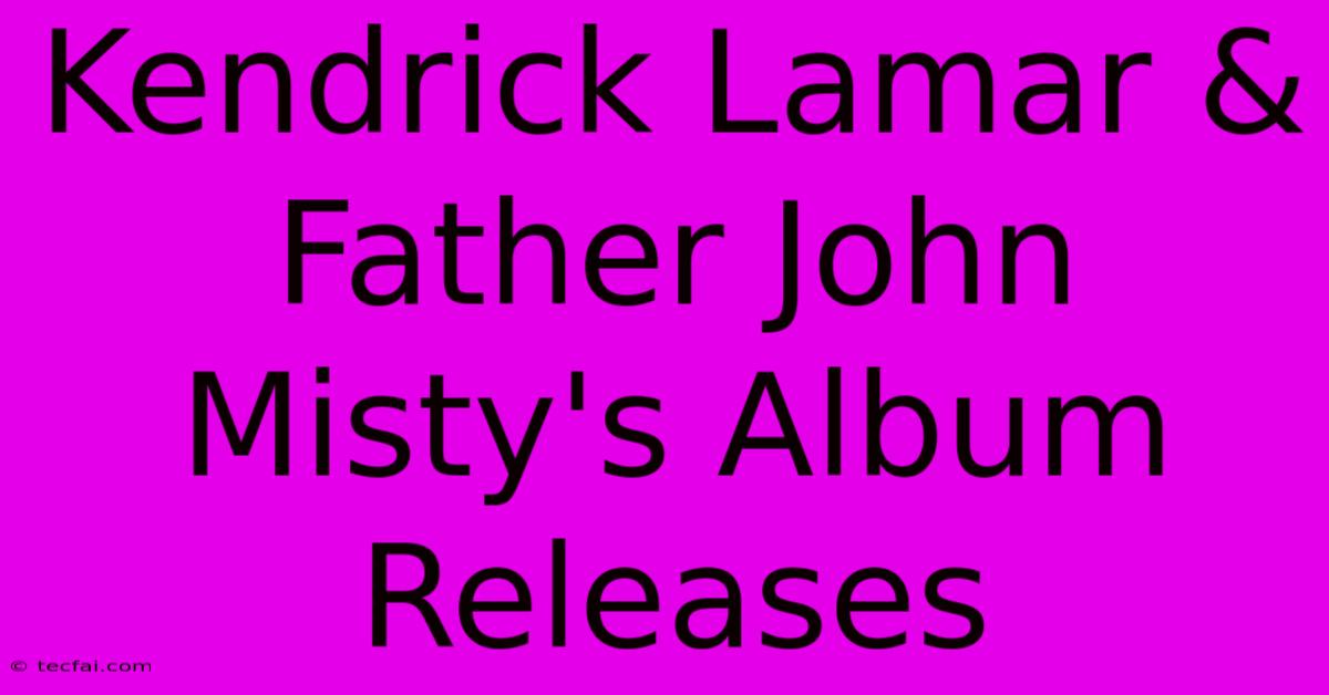 Kendrick Lamar & Father John Misty's Album Releases