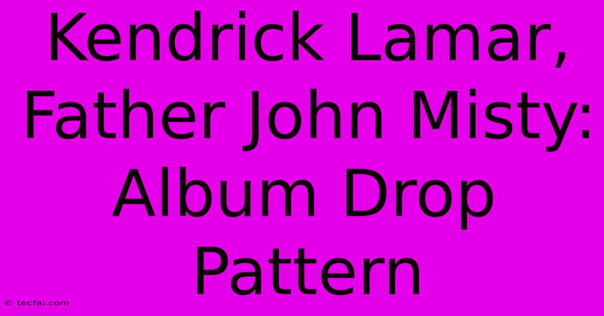 Kendrick Lamar, Father John Misty: Album Drop Pattern