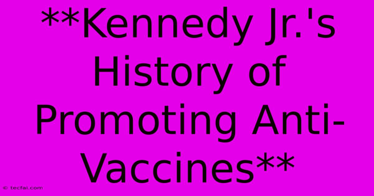 **Kennedy Jr.'s History Of Promoting Anti-Vaccines** 