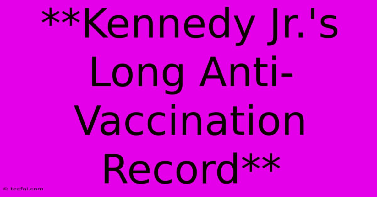 **Kennedy Jr.'s Long Anti-Vaccination Record**