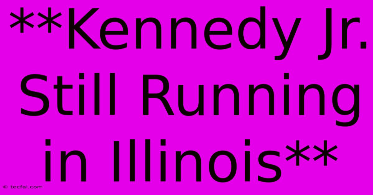 **Kennedy Jr. Still Running In Illinois** 