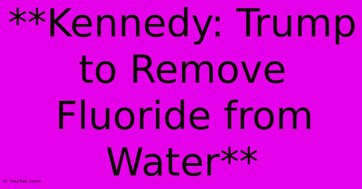 **Kennedy: Trump To Remove Fluoride From Water**