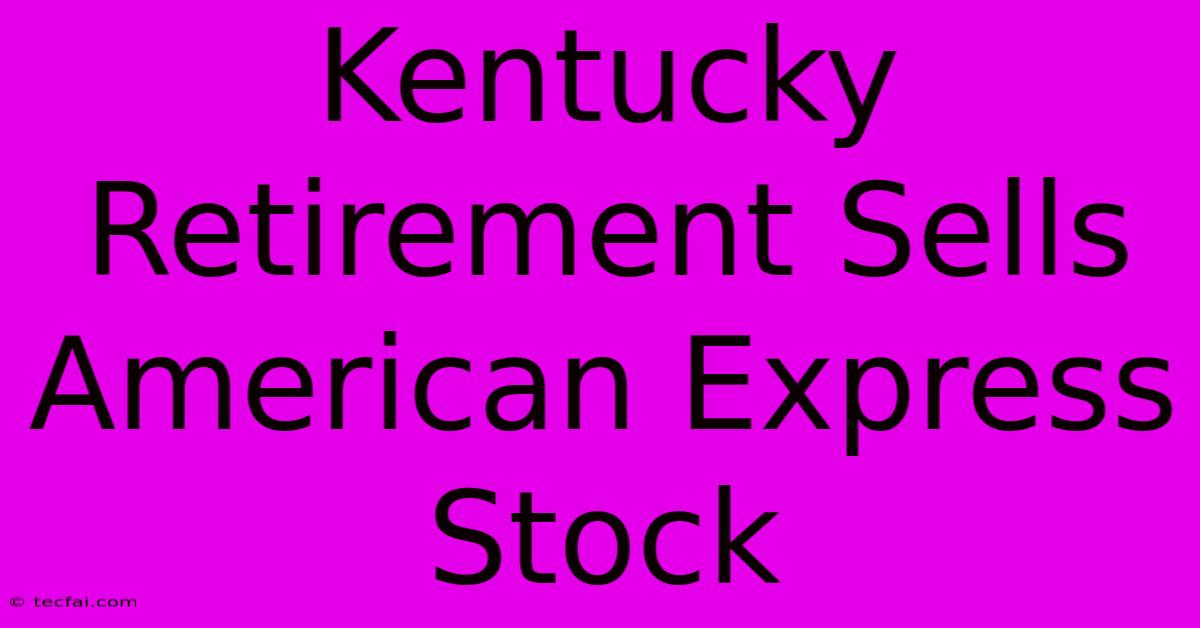 Kentucky Retirement Sells American Express Stock