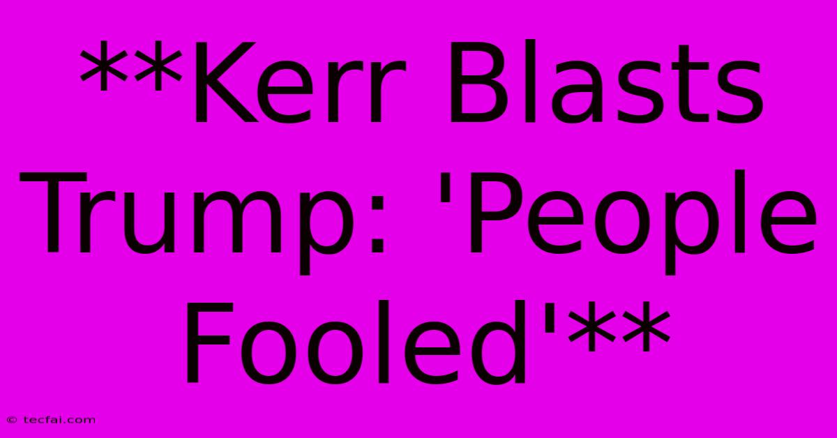 **Kerr Blasts Trump: 'People Fooled'**