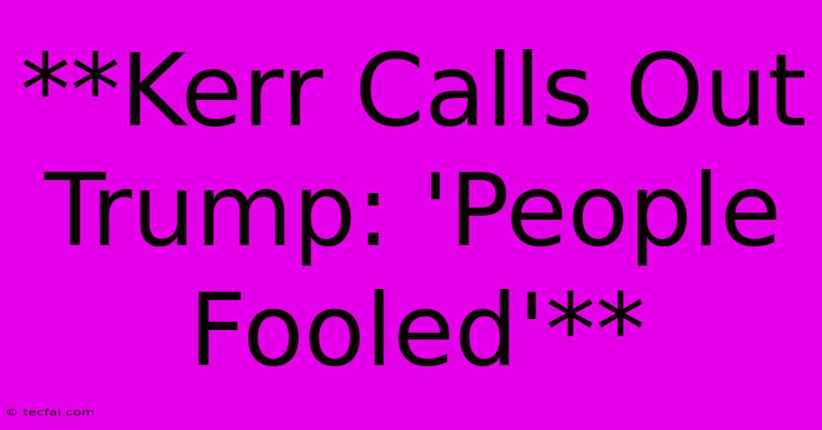 **Kerr Calls Out Trump: 'People Fooled'** 