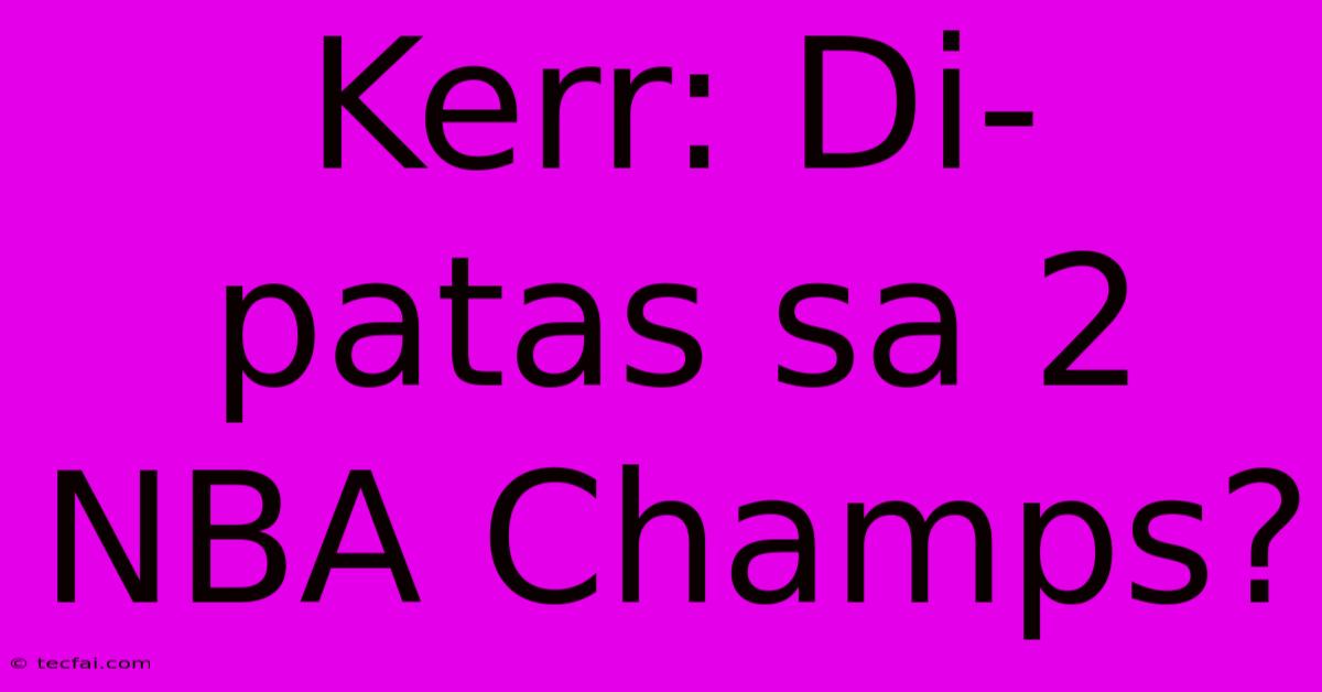 Kerr: Di- Patas Sa 2 NBA Champs?