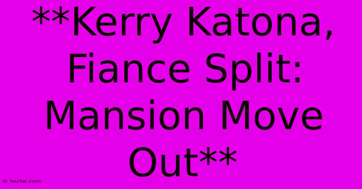 **Kerry Katona, Fiance Split: Mansion Move Out**