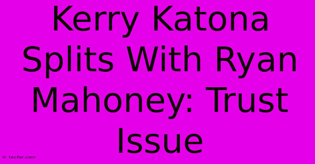 Kerry Katona Splits With Ryan Mahoney: Trust Issue