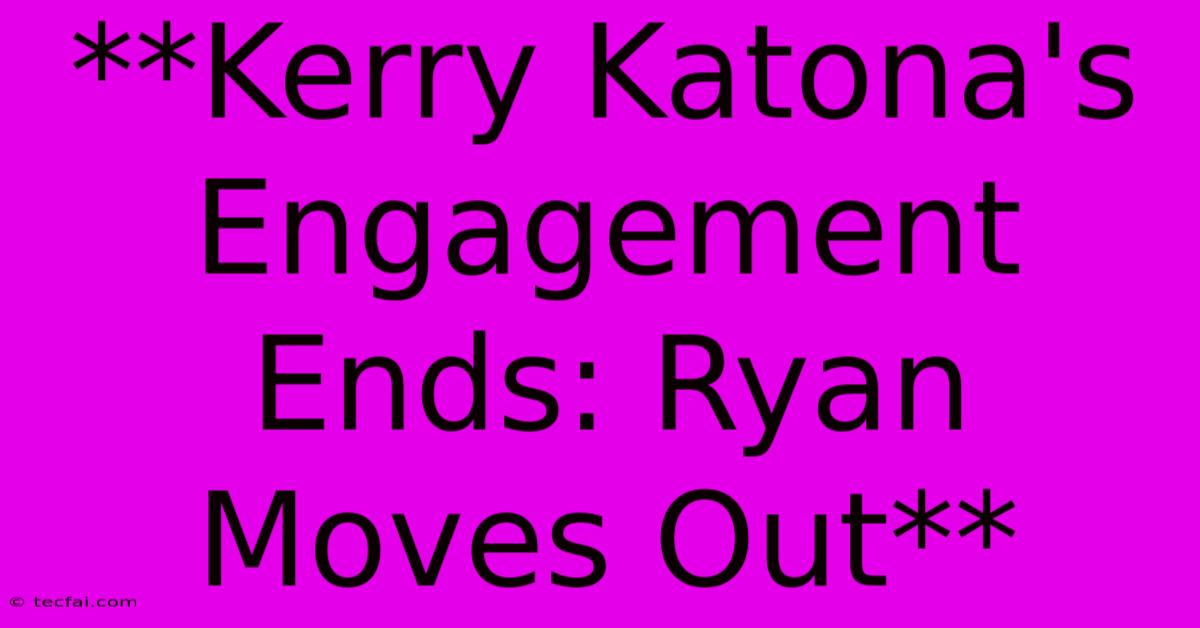 **Kerry Katona's Engagement Ends: Ryan Moves Out**