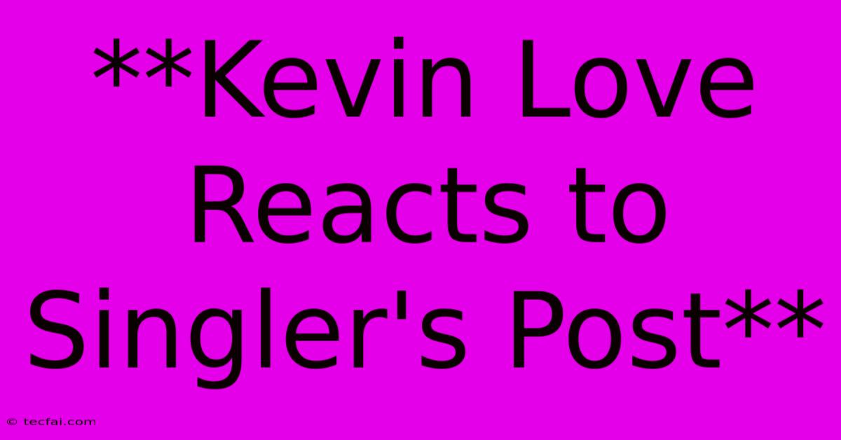 **Kevin Love Reacts To Singler's Post**