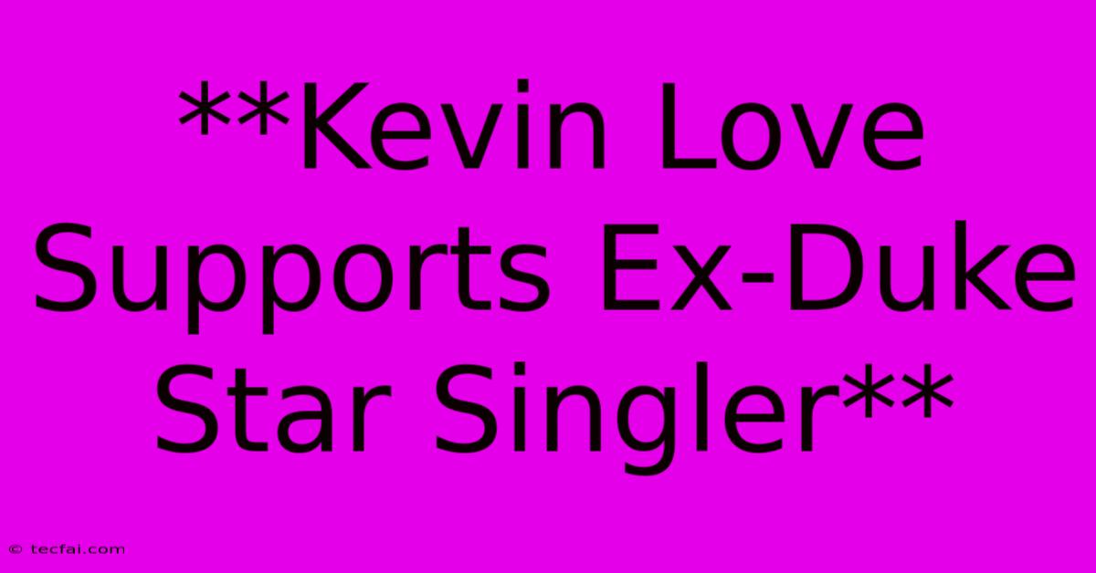 **Kevin Love Supports Ex-Duke Star Singler**