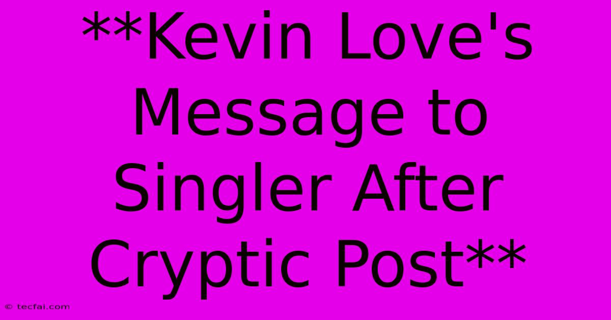 **Kevin Love's Message To Singler After Cryptic Post** 