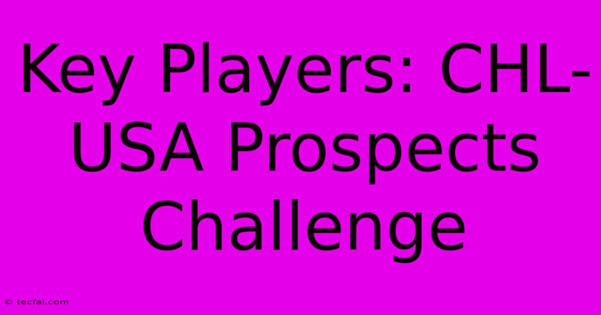 Key Players: CHL-USA Prospects Challenge