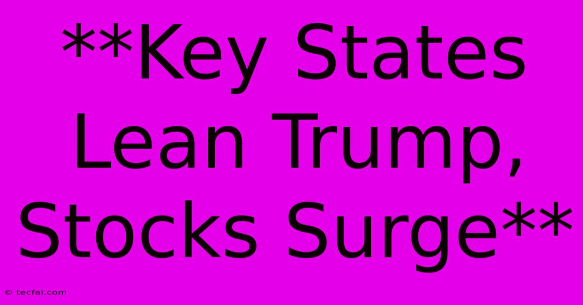 **Key States Lean Trump, Stocks Surge**