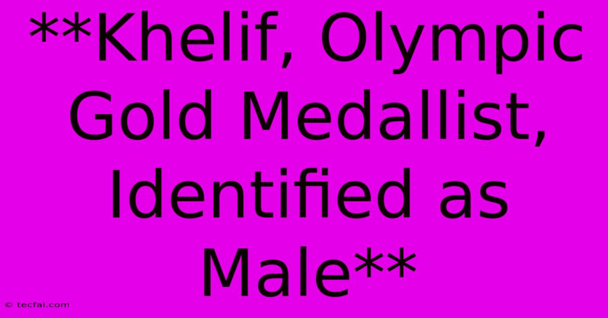 **Khelif, Olympic Gold Medallist, Identified As Male** 