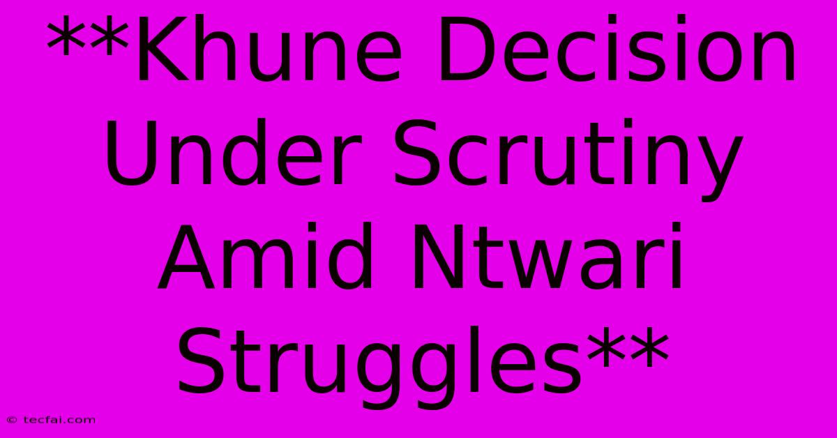 **Khune Decision Under Scrutiny Amid Ntwari Struggles** 