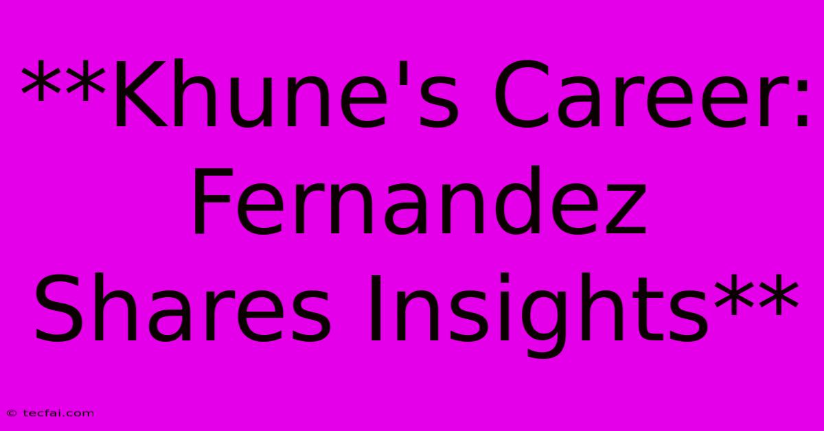 **Khune's Career: Fernandez Shares Insights**