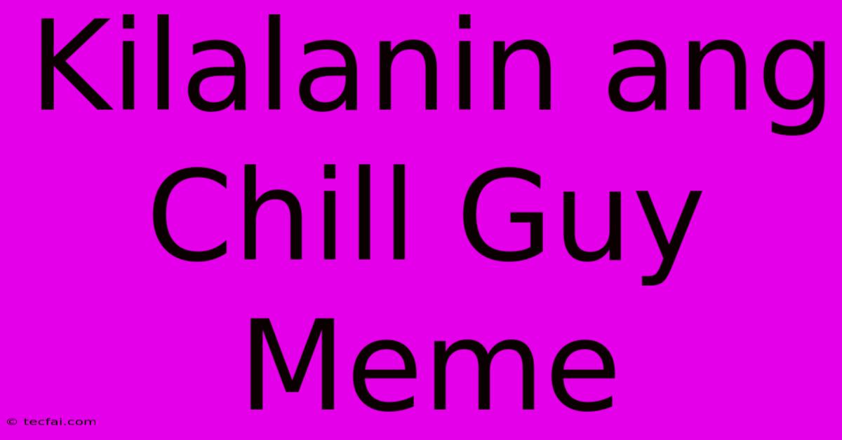 Kilalanin Ang Chill Guy Meme