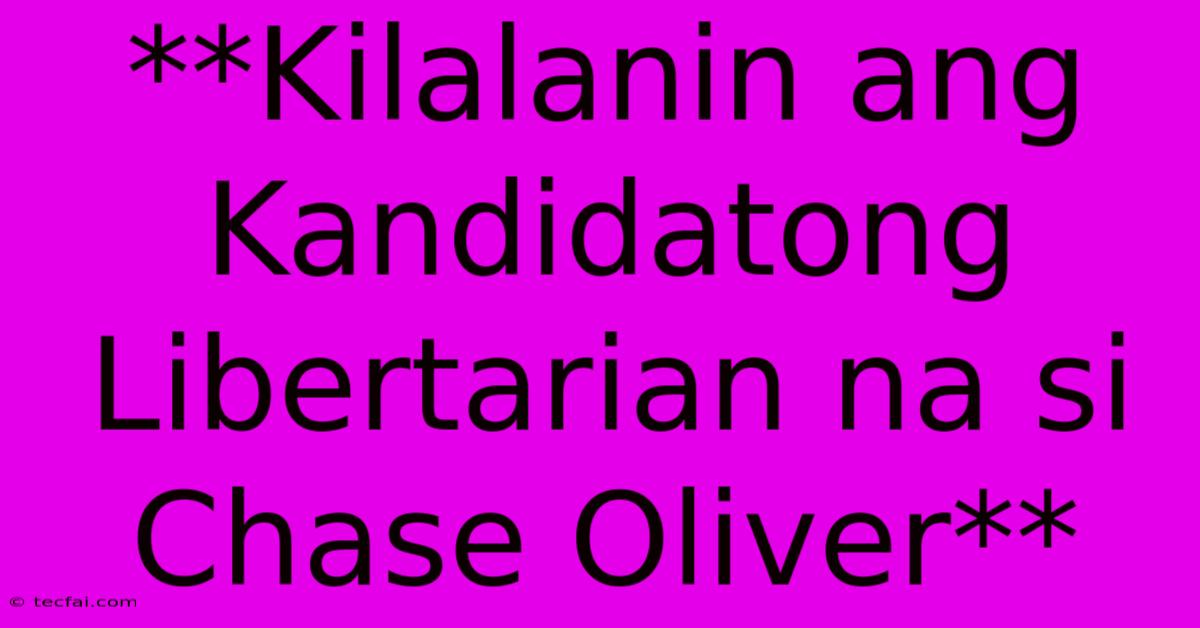 **Kilalanin Ang Kandidatong Libertarian Na Si Chase Oliver** 