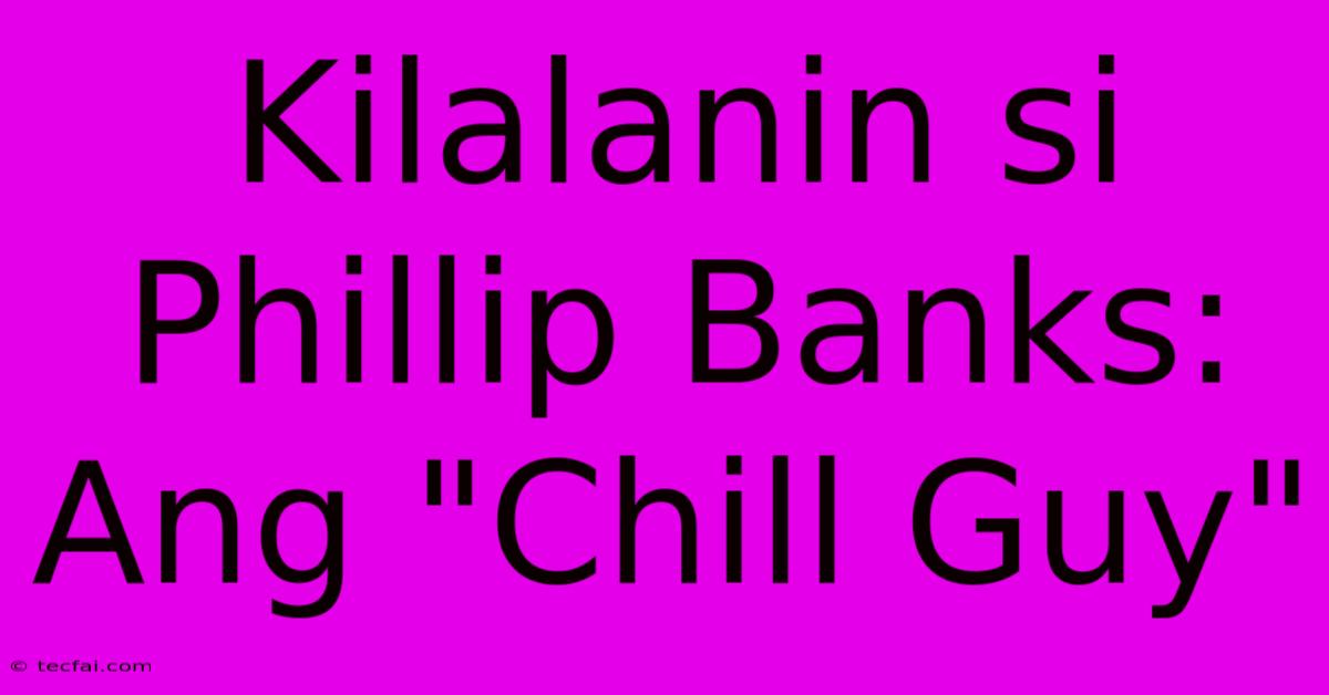 Kilalanin Si Phillip Banks: Ang 