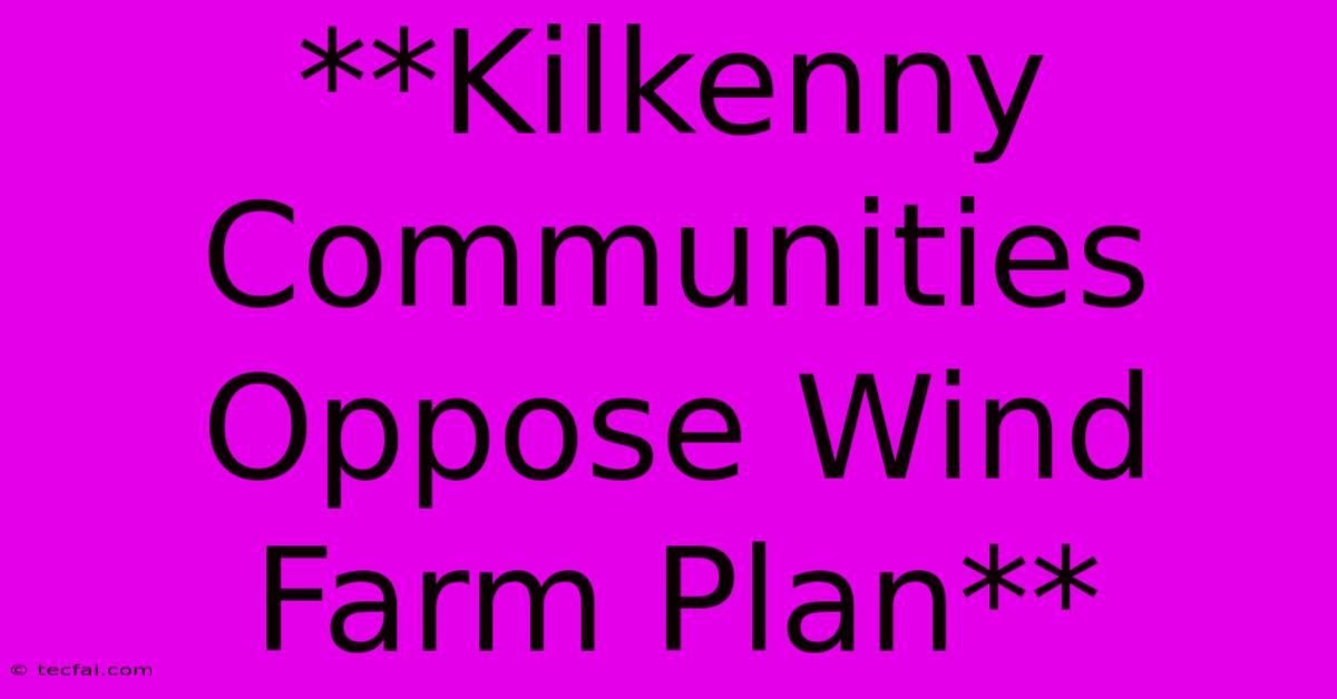 **Kilkenny Communities Oppose Wind Farm Plan**