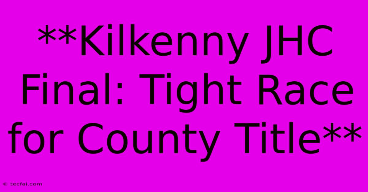 **Kilkenny JHC Final: Tight Race For County Title**