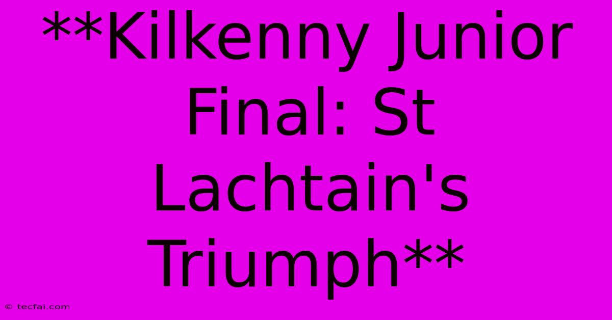 **Kilkenny Junior Final: St Lachtain's Triumph**