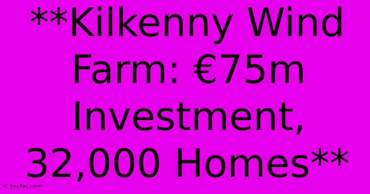 **Kilkenny Wind Farm: €75m Investment, 32,000 Homes**